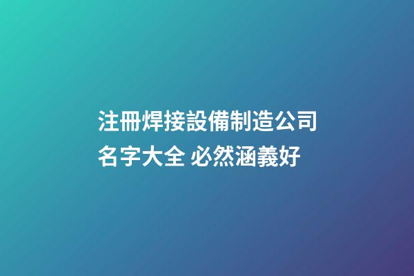 注冊焊接設備制造公司名字大全 必然涵義好-第1張-公司起名-玄機派